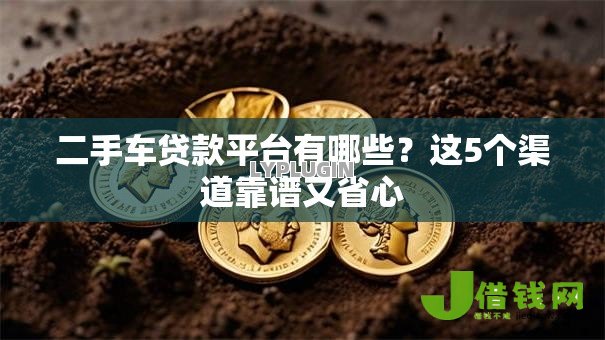 二手车贷款平台有哪些？这5个渠道靠谱又省心
