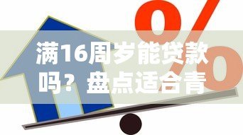 满16周岁能贷款吗？盘点适合青少年的正规借贷渠道