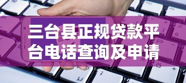 三台县正规贷款平台电话查询及申请指南