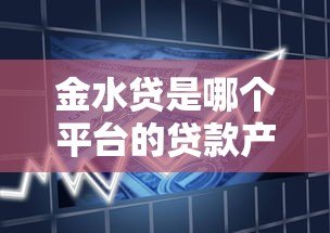 金水贷是哪个平台的贷款产品？真实评测与申请流程解析