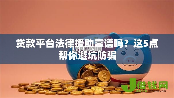 贷款平台法律援助靠谱吗？这5点帮你避坑防骗