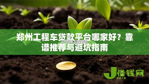 郑州工程车贷款平台哪家好?靠谱推荐与避坑指南 郑州工程车贷款平台哪家好?靠谱推荐与避坑指南