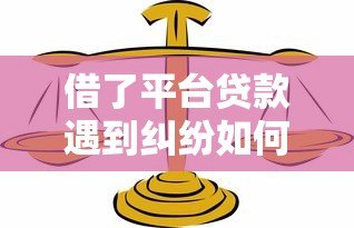 借了平台贷款遇到纠纷如何找律师处理?这些法律知识需了解 借了平台贷款遇到纠纷如何找律师处理?这些法律知识需了解