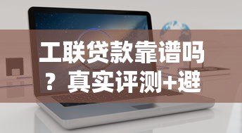 工联贷款靠谱吗?真实评测+避坑指南 工联贷款靠谱吗?真实评测+避坑指南