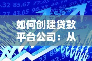 如何创建贷款平台公司：从0到1的完整指南