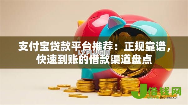 支付宝贷款平台推荐:正规靠谱,快速到账的借款渠道盘点 支付宝贷款平台推荐:正规靠谱,快速到账的借款渠道盘点