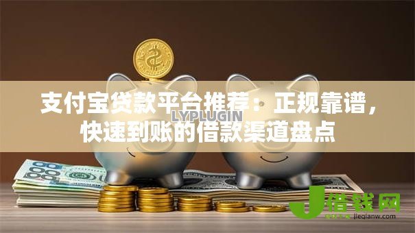 支付宝贷款平台推荐:正规靠谱,快速到账的借款渠道盘点 支付宝贷款平台推荐:正规靠谱,快速到账的借款渠道盘点