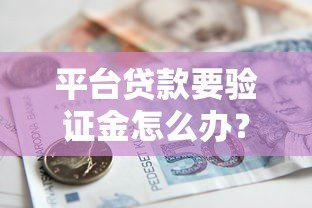 平台贷款要验证金怎么办？教你正确应对避免被骗