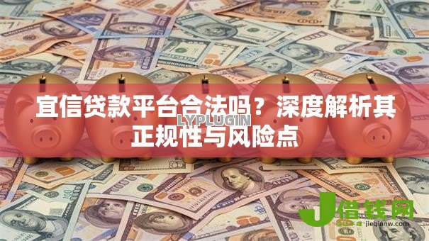 宜信贷款平台合法吗?深度解析其正规性与风险点 宜信贷款平台合法吗?深度解析其正规性与风险点