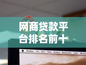 网商贷款平台排名前十名：2023最新评测及选择指南