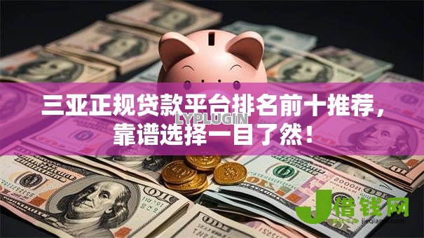 三亚正规贷款平台排名前十推荐,靠谱选择一目了然! 三亚正规贷款平台排名前十推荐,靠谱选择一目了然!
