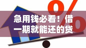 急用钱必看!借一期就能还的贷款平台推荐,快速到账无压力 急用钱必看!借一期就能还的贷款平台推荐,快速到账无压力