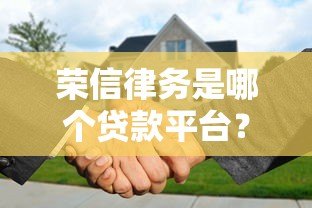 荣信律务是哪个贷款平台?解析其背景与贷款服务 荣信律务是哪个贷款平台?解析其背景与贷款服务
