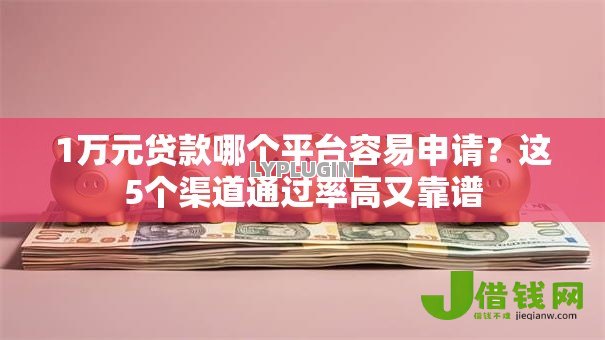 1万元贷款哪个平台容易申请?这5个渠道通过率高又靠谱 1万元贷款哪个平台容易申请?这5个渠道通过率高又靠谱