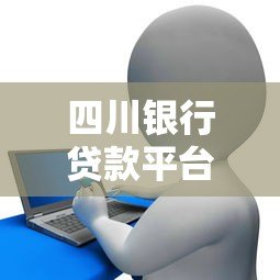 四川银行贷款平台大全及申请攻略