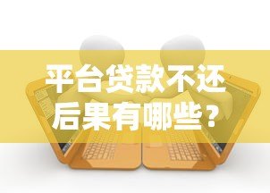 平台贷款不还后果有哪些？这6大影响必须知道