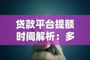 贷款平台提额时间解析:多久能提升额度? 贷款平台提额时间解析:多久能提升额度?