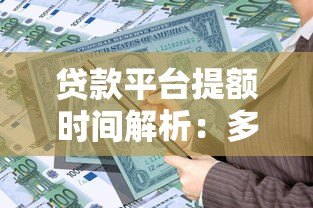 贷款平台提额时间解析:多久能提升额度? 贷款平台提额时间解析:多久能提升额度?