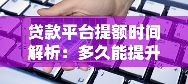 贷款平台提额时间解析:多久能提升额度? 贷款平台提额时间解析:多久能提升额度?