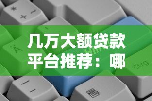几万大额贷款平台推荐:哪个平台更适合你? 几万大额贷款平台推荐:哪个平台更适合你?