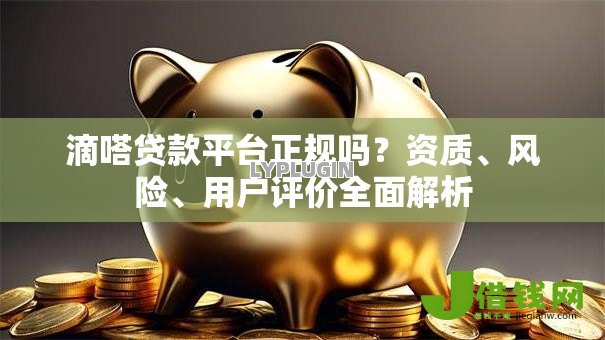 滴嗒贷款平台正规吗？资质、风险、用户评价全面解析