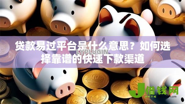 贷款易过平台是什么意思?如何选择靠谱的快速下款渠道 贷款易过平台是什么意思?如何选择靠谱的快速下款渠道