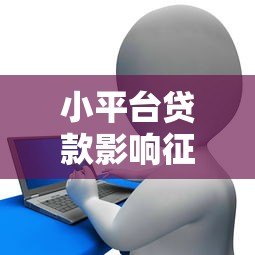 小平台贷款影响征信怎么办?3招教你避免信用受损 小平台贷款影响征信怎么办?3招教你避免信用受损