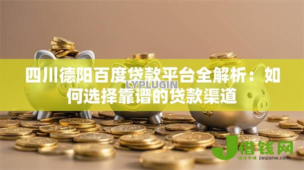 四川德阳百度贷款平台全解析:如何选择靠谱的贷款渠道 四川德阳百度贷款平台全解析:如何选择靠谱的贷款渠道