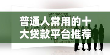 普通人常用的十大贷款平台推荐及申请指南