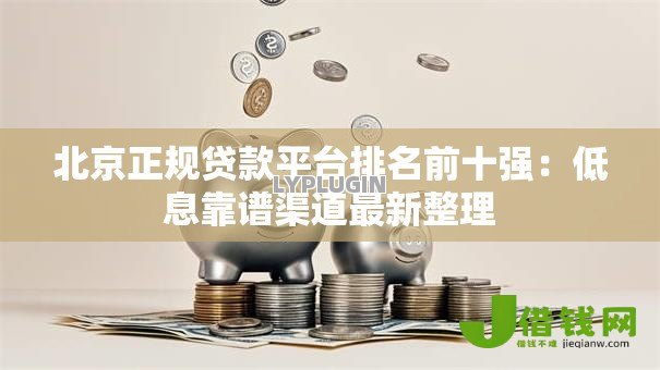 北京正规贷款平台排名前十强：低息靠谱渠道最新整理