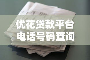 优花贷款平台电话号码查询指南:正规贷款渠道联系方式详解 优花贷款平台电话号码查询指南:正规贷款渠道联系方式详解