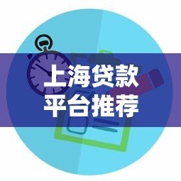 上海贷款平台推荐:正规渠道与申请攻略 上海贷款平台推荐:正规渠道与申请攻略