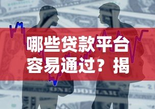哪些贷款平台容易通过?揭秘高通过率的借款渠道 哪些贷款平台容易通过?揭秘高通过率的借款渠道