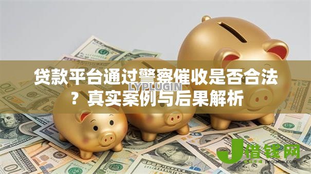 贷款平台通过警察催收是否合法？真实案例与后果解析