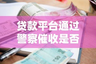 贷款平台通过警察催收是否合法？真实案例与后果解析