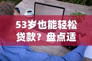 53岁也能轻松贷款？盘点适合中老年人的正规借款平台