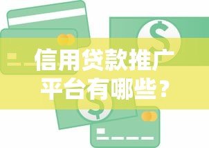 信用贷款推广平台有哪些？这10大渠道助你快速获客