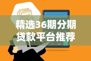 精选36期分期贷款平台推荐:正规靠谱,灵活还款 精选36期分期贷款平台推荐:正规靠谱,灵活还款
