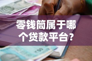 零钱筒属于哪个贷款平台?一文解析正规靠谱的借款渠道 零钱筒属于哪个贷款平台?一文解析正规靠谱的借款渠道
