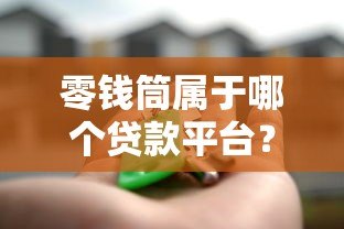 零钱筒属于哪个贷款平台?一文解析正规靠谱的借款渠道 零钱筒属于哪个贷款平台?一文解析正规靠谱的借款渠道