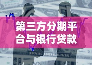 第三方分期平台与银行贷款对比分析及选择指南