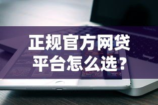 正规官方网贷平台怎么选?这5个方法教你避坑 正规官方网贷平台怎么选?这5个方法教你避坑