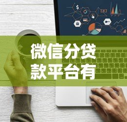 微信分贷款平台有哪些?10个正规渠道盘点 微信分贷款平台有哪些?10个正规渠道盘点