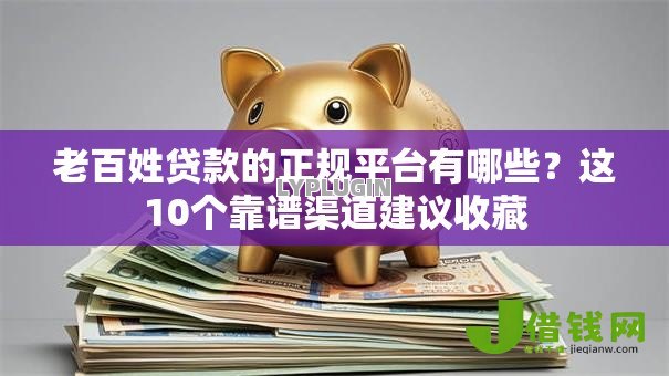 老百姓贷款的正规平台有哪些？这10个靠谱渠道建议收藏