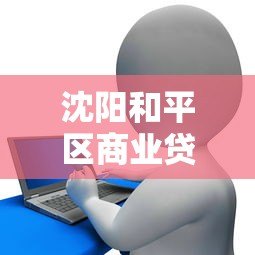 沈阳和平区商业贷款平台推荐及申请攻略 沈阳和平区商业贷款平台推荐及申请攻略