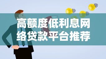 高额度低利息网络贷款平台推荐,正规渠道快速申请 高额度低利息网络贷款平台推荐,正规渠道快速申请