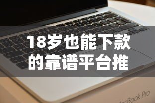 18岁也能下款的靠谱平台推荐及申请技巧
