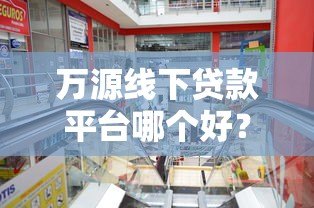 万源线下贷款平台哪个好？5家正规机构实地测评