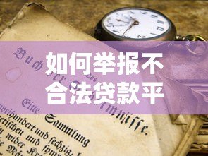 如何举报不合法贷款平台？这些方法你一定要知道