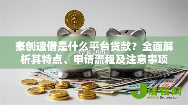 豪创速借是什么平台贷款?全面解析其特点、申请流程及注意事项 豪创速借是什么平台贷款?全面解析其特点、申请流程及注意事项